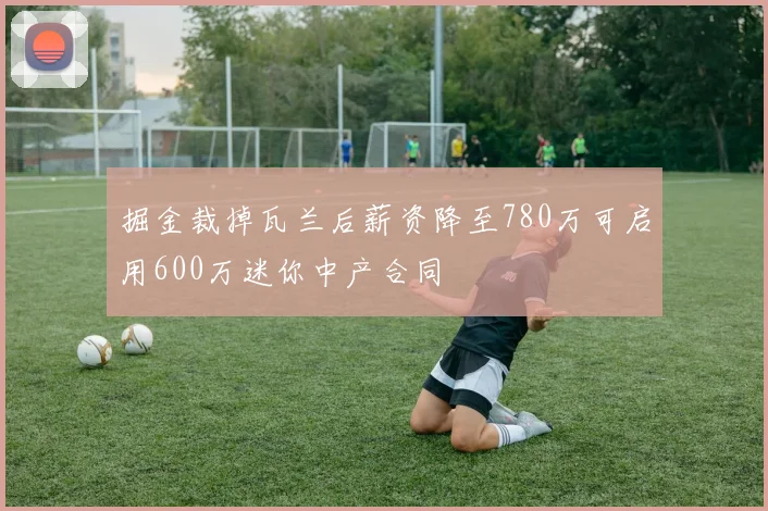 掘金裁掉瓦兰后薪资降至780万可启用600万迷你中产合同