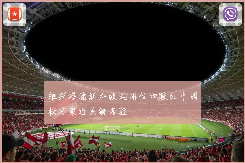 维斯塔潘新加坡站排位回暖红牛调校方案迎关键考验
