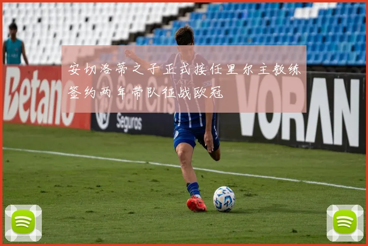 安切洛蒂之子正式接任里尔主教练签约两年带队征战欧冠