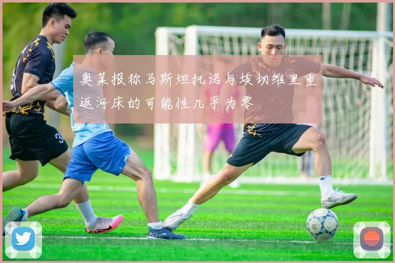 奥莱报称马斯坦托诺与埃切维里重返河床的可能性几乎为零