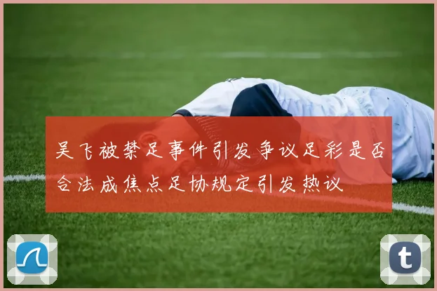 吴飞被禁足事件引发争议足彩是否合法成焦点足协规定引发热议