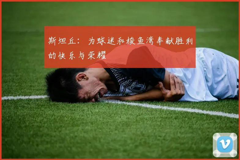 斯坦丘：为球迷和梭鱼湾奉献胜利的快乐与荣耀