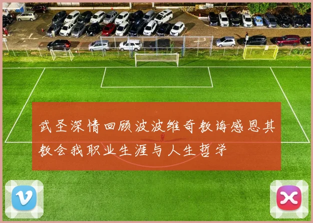 武圣深情回顾波波维奇教诲感恩其教会我职业生涯与人生哲学