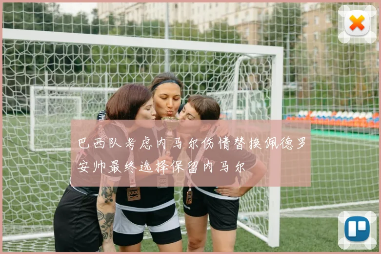 巴西队考虑内马尔伤情替换佩德罗安帅最终选择保留内马尔