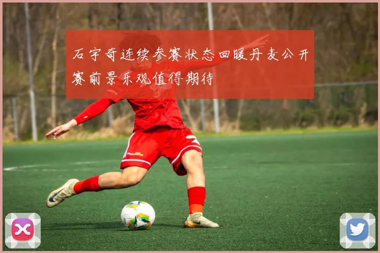 石宇奇连续参赛状态回暖丹麦公开赛前景乐观值得期待